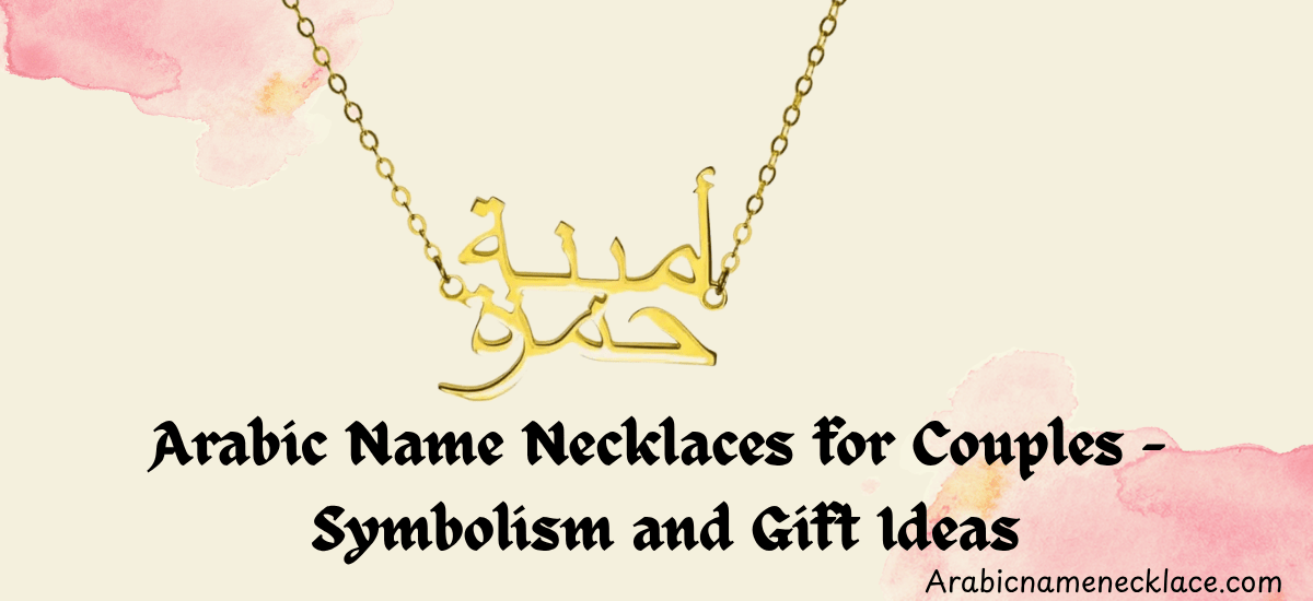 meaning and beauty of Arabic name necklaces for couples. Explore their symbolism, craftsmanship, and romantic gifting ideas at ArabicNameNecklace.com.